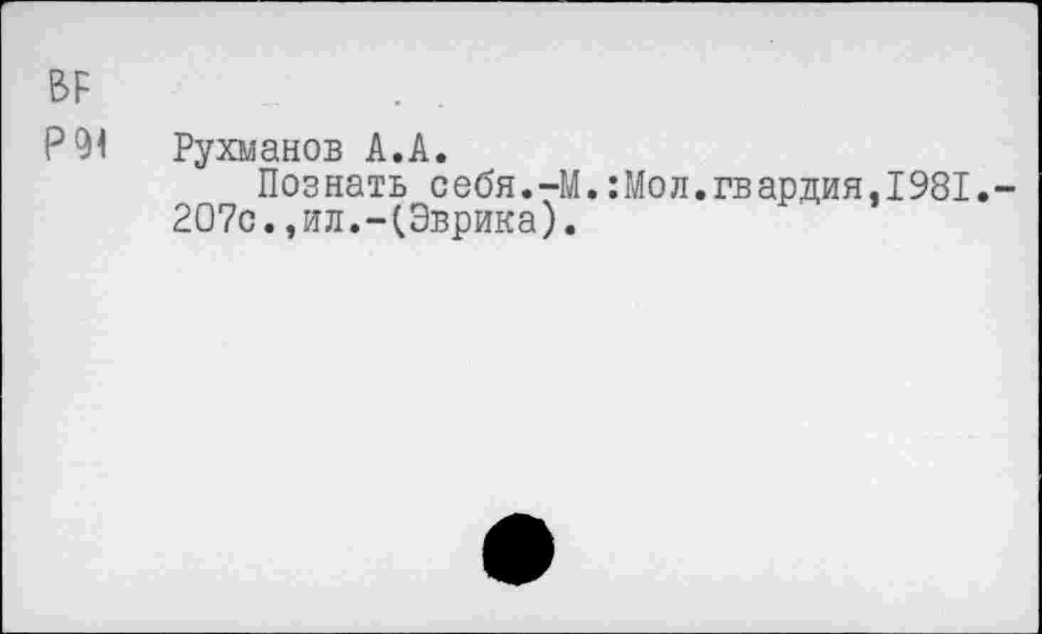 ﻿ВР	. .
Р91 Рухманов А.А.
Познать себя.-М.:Мол.гвардия,1981.-207с.,ил.-(Эврика).